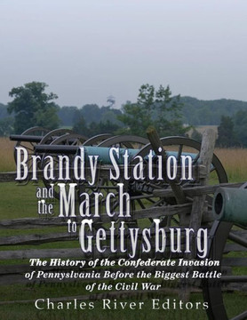 Brandy Station and the March to Gettysburg: The History of the Confederate Invasion of Pennsylvania Before the Biggest Battle of the Civil War