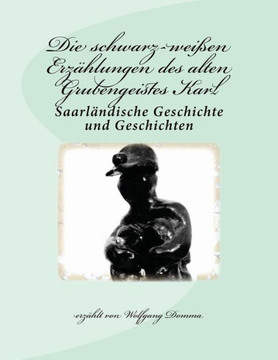 Die Schwarz-Weißen Erzählungen Des Alten Grubengeistes Karl: Saarländische Geschichte Und Geschichten (German Edition)