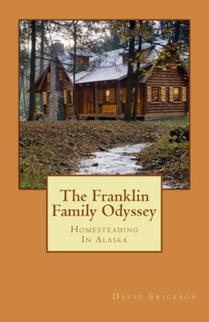 The Franklin Family Odyssey: Homesteading In Alaska