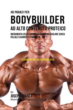 48 Pranzi Per Bodybuilder Ad Alto Contenuto Proteico: Incrementa Velocemente La Massa Muscolare Senza Pillole O Barrette Proteiche 48 Pranzi Per Bodybuilder Ad Alto Contenuto Proteico: Incrementa Velocemente La Massa Muscolare Senza Pillole O Barrette Proteiche