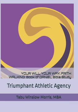 Your Will Your Way, Faith Walking: Book of DANIEL Bible Study: Triumphant Athletic Agency