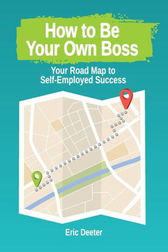 How to Be Your Own Boss: Your Road Map to Self-Employed Success