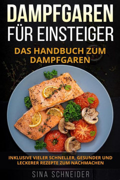 Dampfgaren f?? Einsteiger: Das Handbuch zum Dampfgaren. Inklusive vieler schneller, gesunder und leckerer Rezepte zum Nachmachen.