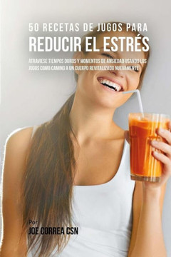 50 Recetas de Jugos Para Reducir el Estr??: Atraviese Tiempos Duros y Momentos de Ansiedad Usando los Jugos Como Camino a Un Cuerpo Revitalizado Nueva