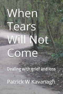 When Tears Will Not Come: Dealing with grief and loss