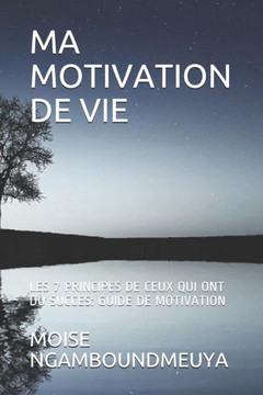 Ma Motivation de Vie: Les 7 Principes de Ceux Qui Ont Du Succes: Guide de Motivation