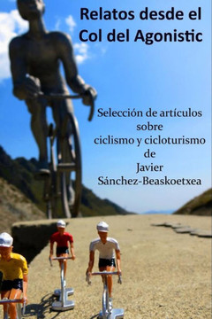 Relatos desde el Col del Agonistic: Selecci?? de art??ulos sobre ciclismo y cicloturismo
