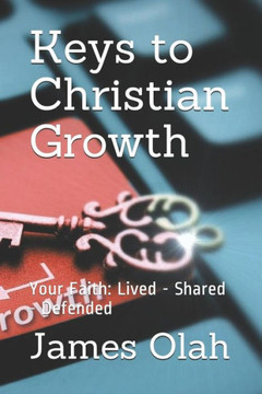 Keys to Christian Growth: Your Faith: Lived - Shared - Defended