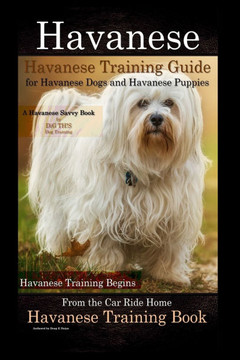 Havanese Havanese Training Guide for Havanese Dogs and Havanese Puppies A Havanese Savvy Book by DiG TH!S Dog Training: Havanese Training Begins From