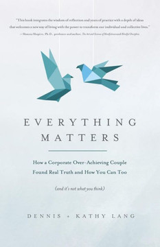 Everything Matters: How a Corporate Over-Achieving Couple Found Real Truth, and How You Can Too (and it's not what you think)
