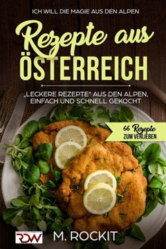 Rezepte Aus ??terreich,""leckere Rezepte Aus Den Alpen, Einfach Und Schnell Gekocht,: ICH Will DIE MAGIE AUS DEN ALPEN 66 Rezepte zum verlieben