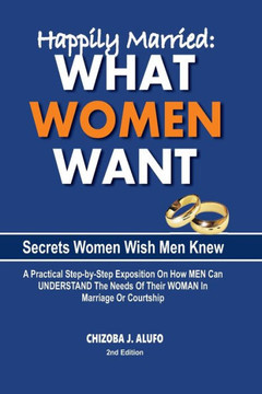 Happily Married: What Women Want: Secrets About Women Your Woman Wish You Know