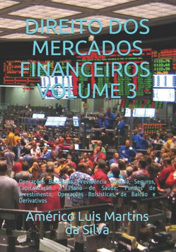 Direito DOS Mercados Financeiros - Volume 3: Opera???es Banc??ias, Previd??cia Privada, Seguros, Capitaliza???o e Plano de Sa??e; Fundos de Investimento