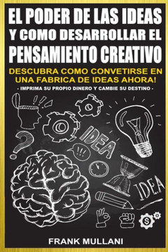 El Poder De Las Ideas Y Como Desarrollar El Pensamiento Creativo: Descubra Como Convertirse En Una Fabrica De Ideas Ahora (Pensamiento Positivo) (Spanish Edition)