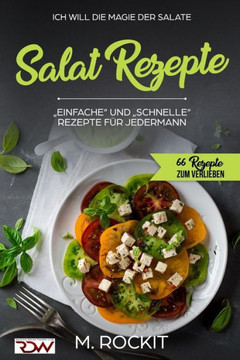 Salat Rezepte, Einfache und Schnelle Rezepte f?? jedermann.: Ich Will - Die Magie der Salate