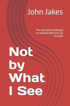 Not by What I See: The call (and challenge) to walk by faith and not by sight