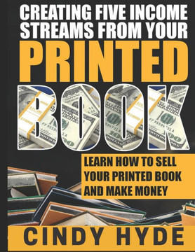 Create Five Income Streams From Your Printed Book: Learn How to Sell Your Printed Book and Make Money
