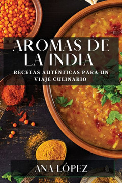 Aromas de la India: Recetas Aut??ticas para un Viaje Culinario