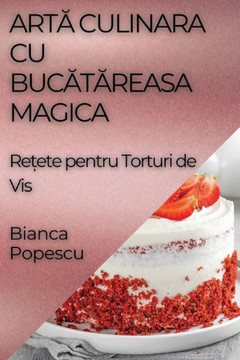 Artă Culinara Cu Bucătăreasa Magica: Rețete pentru Torturi de Vis