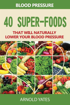 Bloeddruk Oplossingen: Bloeddruk: 40 Super Voedsel Dat Zal Natuurlijk Lager Uw Bloeddruk: Super Voedingsmiddelen, Dash Dieet, Weinig Zout, Gezond Eten (Dutch Edition)