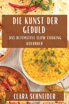 Die Kunst der Geduld: Das Ultimative Slow Cooking Kochbuch