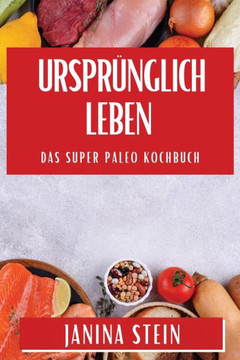 Urspr??glich Leben: Das Super Paleo Kochbuch