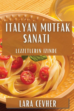 &#304;talyan Mutfak Sanat&#305;: Lezzetlerin &#304;zinde