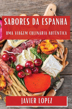 Sabores da Espanha: Uma Viagem Culin??ia Aut??tica Sabores da Espanha: Uma Viagem Culin??ia Aut??tica