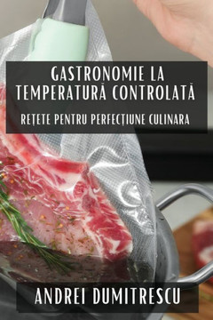 Gastronomie la Temperatură Controlată: Rețete pentru Perfecțiune Culinara