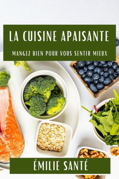 La Cuisine Apaisante: Mangez Bien pour Vous Sentir Mieux