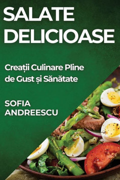 Salate Delicioase: Crea&#539;ii Culinare Pline de Gust &#537;i S&#259;n&#259;tate