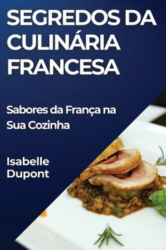Segredos da Culin??ia Francesa: Sabores da Fran?? na Sua Cozinha
