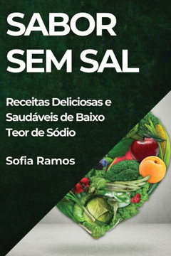 Sabor Sem Sal: Receitas Deliciosas e Saud??eis de Baixo Teor de S??io