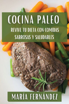 Cocina Paleo: Revive Tu Dieta con Comidas Sabrosas y Saludables