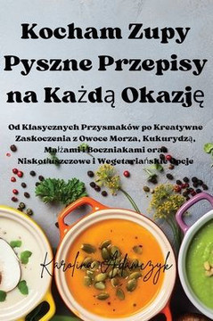 Kocham Zupy Pyszne Przepisy na Każdą Okazję