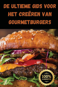 De Ultieme Gids voor het Cre??en van Gourmetburgers De Ultieme Gids voor het Cre??en van Gourmetburgers