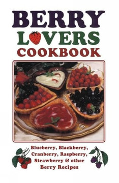 Berry Lovers Cookbook: Blueberry, Blackberry, Cranberry, Raspberry, Strawberry & Other Berry Recipes
