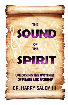 The Sound of the Spirit: Unlocking the Mysteries of Praise and Worship