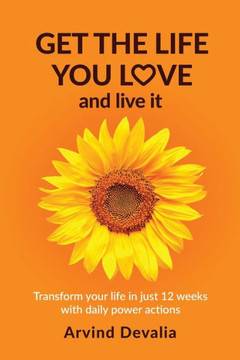 Get the Life You Love and Live it: Transform Your Life in Just 12 Weeks with Daily Power Actions