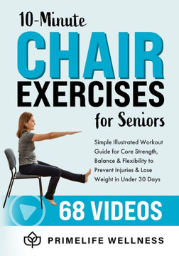 10-Minute Chair Exercises for Seniors: Simple Illustrated Workout Guide for Core Strength, Balance, and Flexibility to Prevent Injuries and Lose Weigh 10-Minute Chair Exercises for Seniors: Simple Illustrated Workout Guide for Core Strength, Balance, and Flexibility to Prevent Injuries and Lose Weigh
