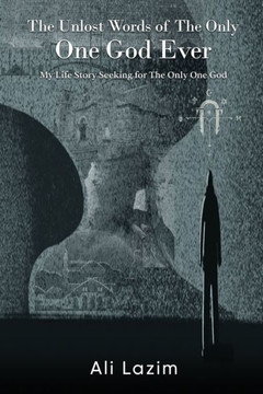 The Unlost Words of The Only One God Ever: The Life Story Seeking For The Only One God