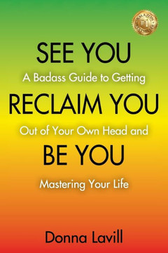 See You Reclaim You Be You: A Badass Guide to Getting Out of Your Own Head and Mastering Your Life