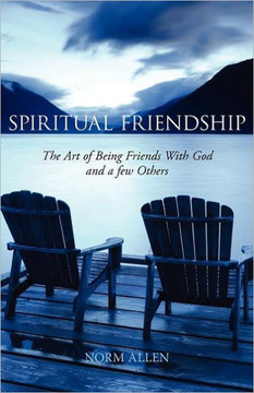 Spiritual Friendship: The Art of Being Friends with God and a Few Others