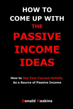 How To Come Up With The Passive Income Ideas: How To Use Your Current Activity As A Source Of Passive Income