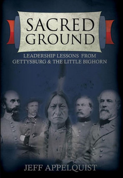 Sacred Ground: Leadership Lessons From Gettysburg & The Little Bighorn
