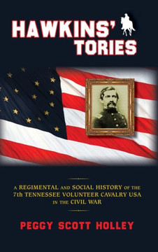 Hawkins' Tories: A Regimental and Social History of the 7th Tennessee Volunteer Cavalry USA