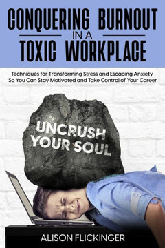Conquering Burnout in a Toxic Workplace: Techniques for Transforming Stress and Escaping Anxiety So You Can Stay Motivated and Take Control of Your Ca Conquering Burnout in a Toxic Workplace: Techniques for Transforming Stress and Escaping Anxiety So You Can Stay Motivated and Take Control of Your Ca