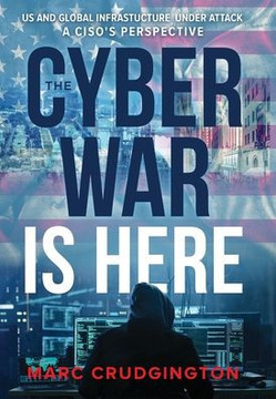 The Cyber War is Here: U.S. and Global Infrastructure Under Attack: A CISO's Perspective