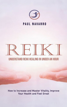 Reiki: Understand Reiki Healing in Under an Hour (How to Increase and Master Vitality, Improve Your Health and Feel Great)