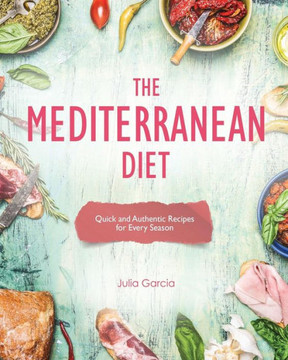 The Mediterranean Diet: Quick And Authentic Recipes For Every Season